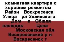 3-комнатная квартира с хорошим ремонтом! › Район ­ Воскресенск › Улица ­ ул.Зелинского › Дом ­ 5в › Общая площадь ­ 64 › Цена ­ 2 700 000 - Московская обл., Воскресенский р-н, Воскресенск г. Недвижимость » Квартиры продажа   